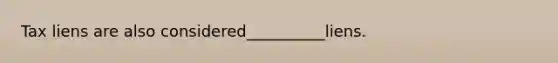 Tax liens are also considered__________liens.