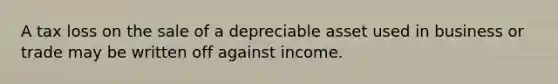 A tax loss on the sale of a depreciable asset used in business or trade may be written off against income.