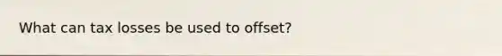 What can tax losses be used to offset?