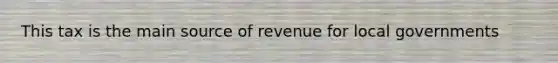 This tax is the main source of revenue for local governments