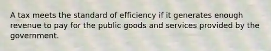 A tax meets the standard of efficiency if it generates enough revenue to pay for the public goods and services provided by the government.