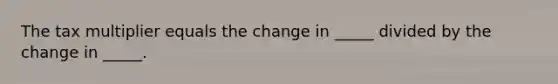 The tax multiplier equals the change in _____ divided by the change in _____.