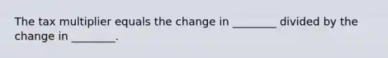 The tax multiplier equals the change in ________ divided by the change in ________.