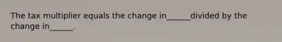 The tax multiplier equals the change in______divided by the change in______.