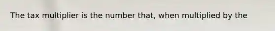 The tax multiplier is the number that, when multiplied by the