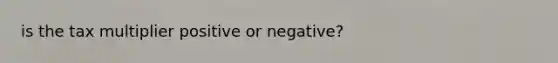 is the tax multiplier positive or negative?