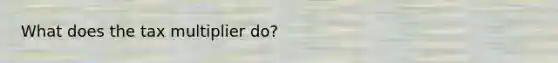 What does the tax multiplier do?