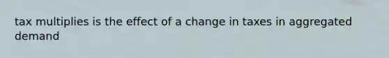 tax multiplies is the effect of a change in taxes in aggregated demand