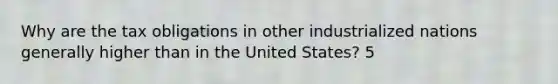 Why are the tax obligations in other industrialized nations generally higher than in the United States? 5