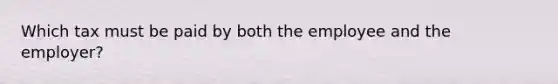 Which tax must be paid by both the employee and the employer?
