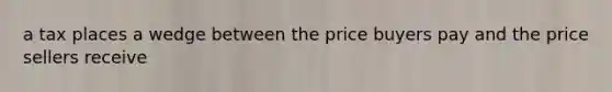 a tax places a wedge between the price buyers pay and the price sellers receive