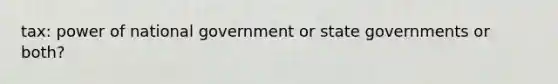 tax: power of national government or <a href='https://www.questionai.com/knowledge/kktWZGE8l3-state-governments' class='anchor-knowledge'>state governments</a> or both?