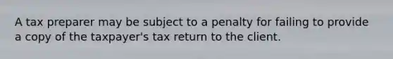 A tax preparer may be subject to a penalty for failing to provide a copy of the taxpayer's tax return to the client.