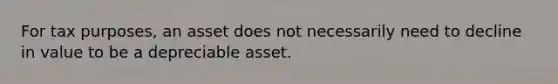 For tax purposes, an asset does not necessarily need to decline in value to be a depreciable asset.