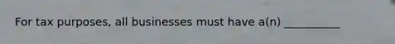 For tax purposes, all businesses must have a(n) __________