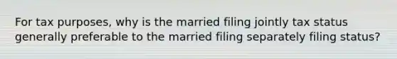 For tax purposes, why is the married filing jointly tax status generally preferable to the married filing separately filing status?