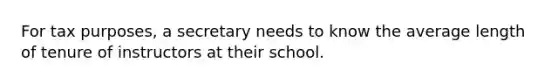 For tax purposes, a secretary needs to know the average length of tenure of instructors at their school.