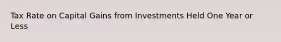 Tax Rate on Capital Gains from Investments Held One Year or Less