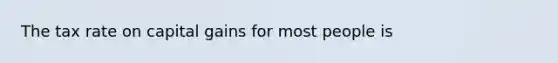 The tax rate on capital gains for most people is