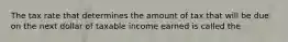 The tax rate that determines the amount of tax that will be due on the next dollar of taxable income earned is called the