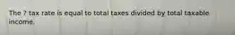 The ? tax rate is equal to total taxes divided by total taxable income.