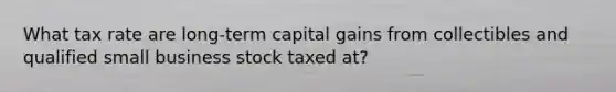 What tax rate are long-term capital gains from collectibles and qualified small business stock taxed at?