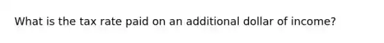 What is the tax rate paid on an additional dollar of income?