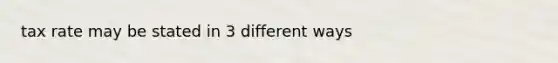 tax rate may be stated in 3 different ways