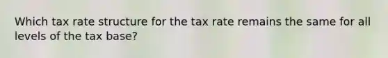 Which tax rate structure for the tax rate remains the same for all levels of the tax base?