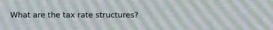 What are the tax rate structures?