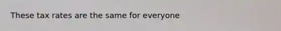 These tax rates are the same for everyone