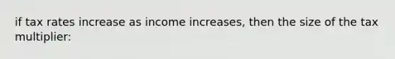 if tax rates increase as income increases, then the size of the tax multiplier: