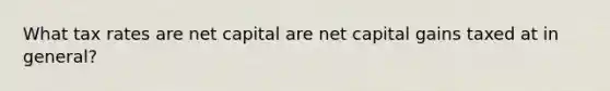 What tax rates are net capital are net capital gains taxed at in general?