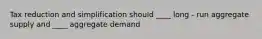 Tax reduction and simplification should ____ long - run aggregate supply and ____ aggregate demand