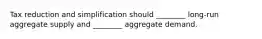 Tax reduction and simplification should ________ long-run aggregate supply and ________ aggregate demand.