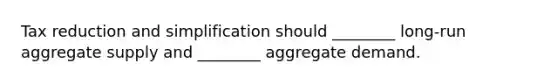 Tax reduction and simplification should ________ long-run aggregate supply and ________ aggregate demand.