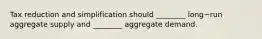 Tax reduction and simplification should​ ________ long−run aggregate supply and​ ________ aggregate demand.