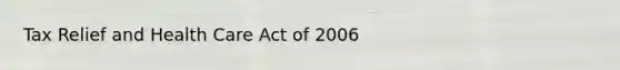 Tax Relief and Health Care Act of 2006