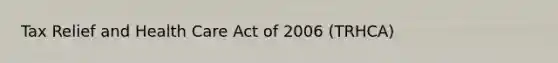 Tax Relief and Health Care Act of 2006 (TRHCA)