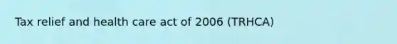 Tax relief and health care act of 2006 (TRHCA)