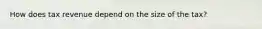 How does tax revenue depend on the size of the tax?