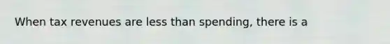 When tax revenues are <a href='https://www.questionai.com/knowledge/k7BtlYpAMX-less-than' class='anchor-knowledge'>less than</a> spending, there is a