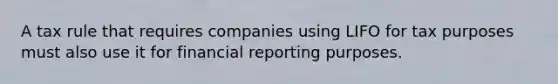 A tax rule that requires companies using LIFO for tax purposes must also use it for financial reporting purposes.