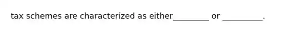 tax schemes are characterized as either_________ or __________.