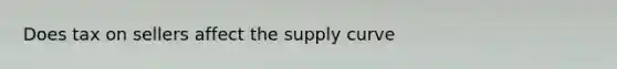 Does tax on sellers affect the supply curve