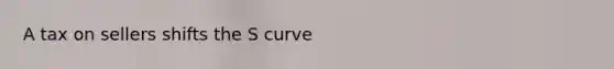 A tax on sellers shifts the S curve