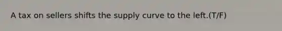 A tax on sellers shifts the supply curve to the left.(T/F)