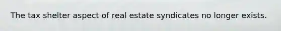 The tax shelter aspect of real estate syndicates no longer exists.