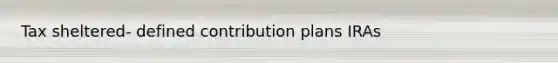 Tax sheltered- defined contribution plans IRAs
