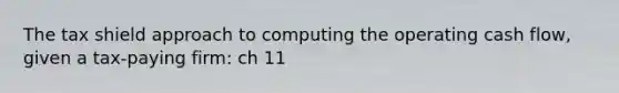 The tax shield approach to computing the operating cash flow, given a tax-paying firm: ch 11